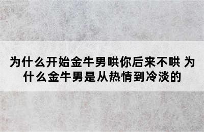 为什么开始金牛男哄你后来不哄 为什么金牛男是从热情到冷淡的